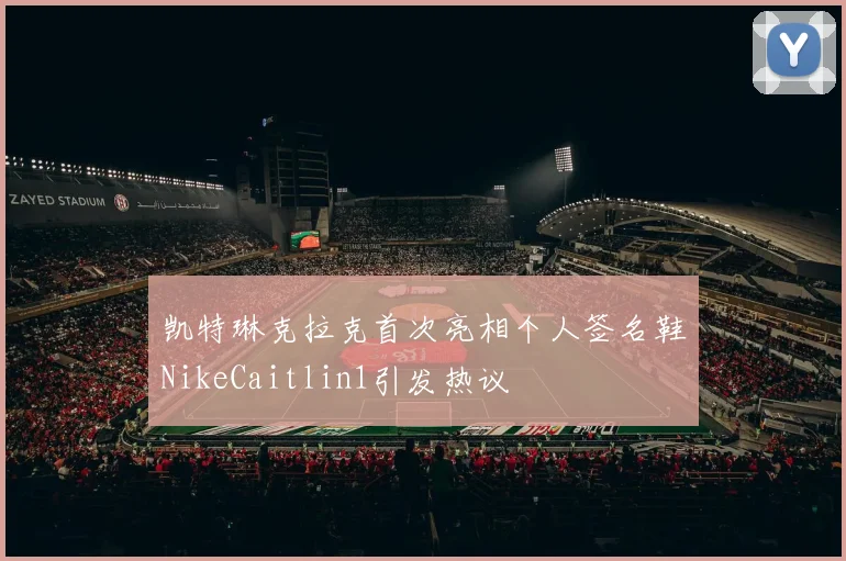 凯特琳克拉克首次亮相个人签名鞋NikeCaitlin1引发热议