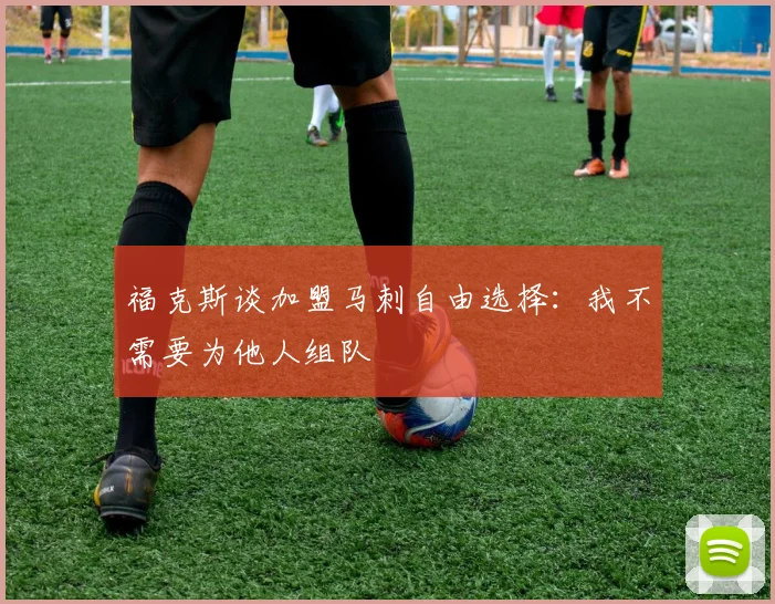 福克斯谈加盟马刺自由选择：我不需要为他人组队